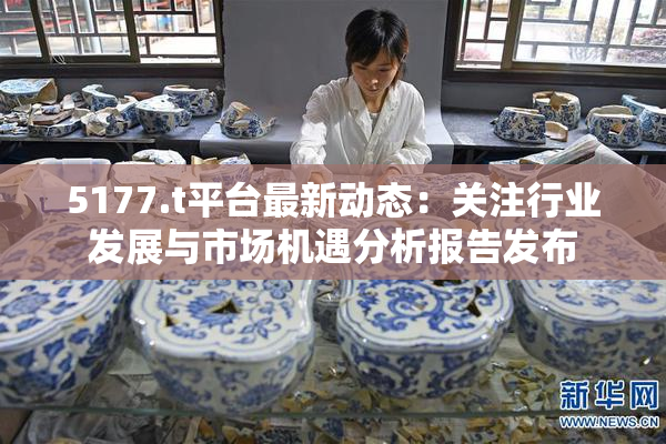 5177.t平台最新动态：关注行业发展与市场机遇分析报告发布