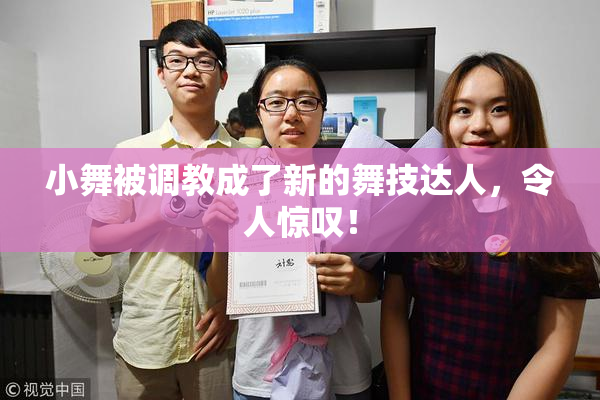 小舞被调教成了新的舞技达人，令人惊叹！