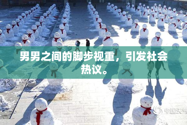 男男之间的脚步视重，引发社会热议。