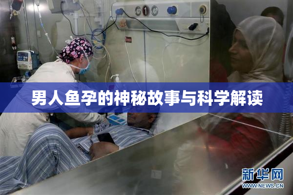 男人鱼孕的神秘故事与科学解读