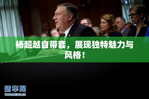 杨超越自带套，展现独特魅力与风格！