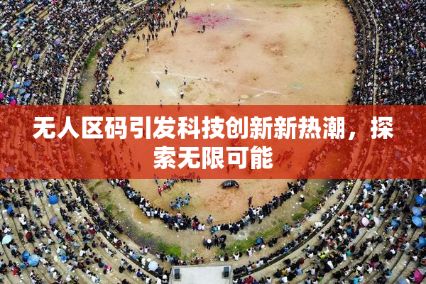 无人区码引发科技创新新热潮，探索无限可能