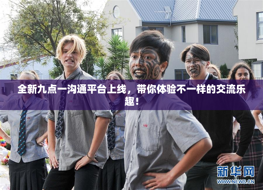 全新九点一沟通平台上线，带你体验不一样的交流乐趣！