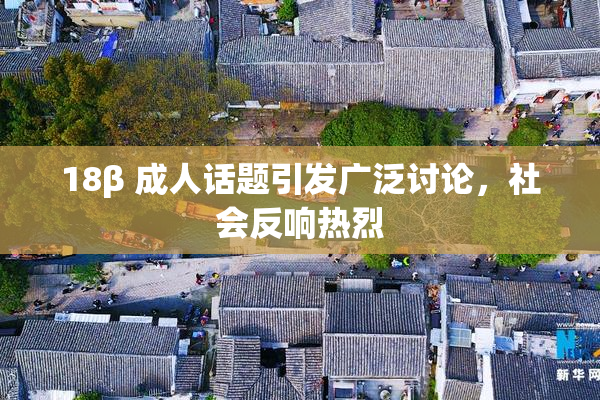 18β 成人话题引发广泛讨论，社会反响热烈