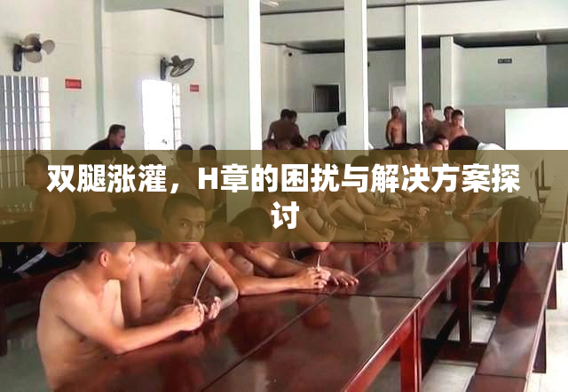 双腿涨灌，H章的困扰与解决方案探讨