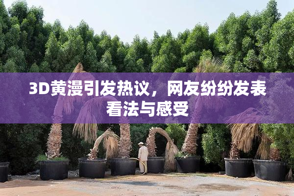 3D黄漫引发热议，网友纷纷发表看法与感受