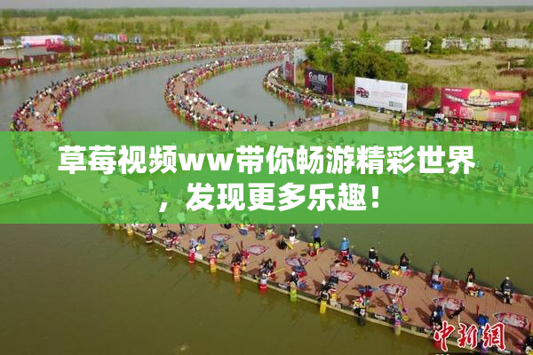 草莓视频ww带你畅游精彩世界，发现更多乐趣！
