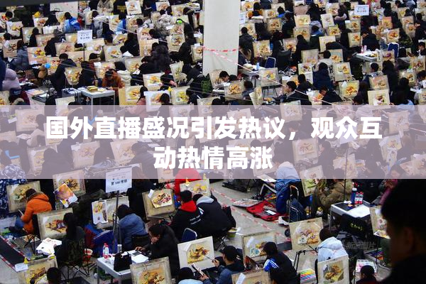 国外直播盛况引发热议，观众互动热情高涨