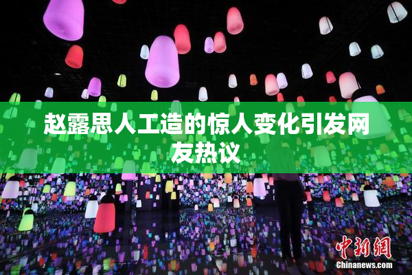 赵露思人工造的惊人变化引发网友热议