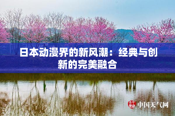 日本动漫界的新风潮：经典与创新的完美融合