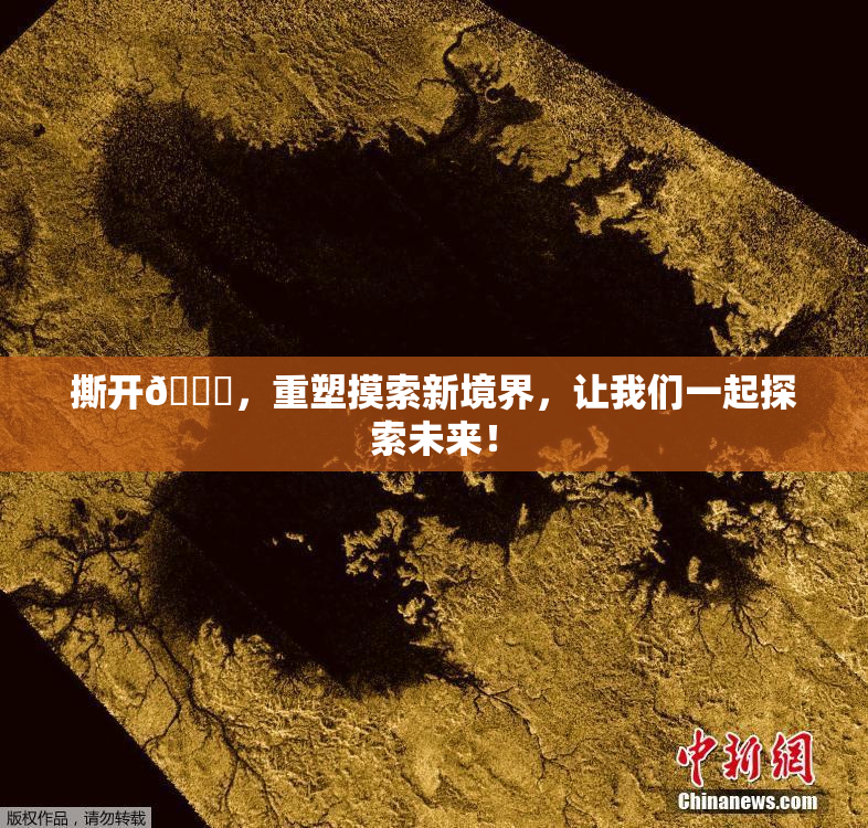 撕开👙，重塑摸索新境界，让我们一起探索未来！