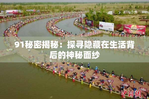 91秘密揭秘：探寻隐藏在生活背后的神秘面纱