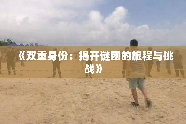 《双重身份：揭开谜团的旅程与挑战》