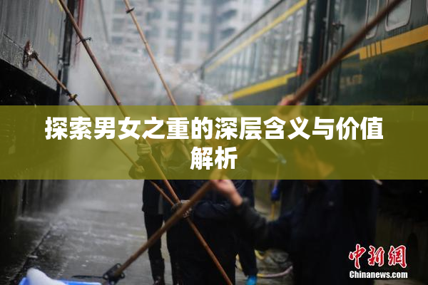 探索男女之重的深层含义与价值解析