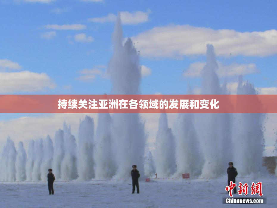 持续关注亚洲在各领域的发展和变化