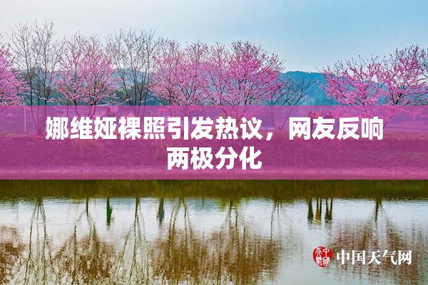 娜维娅裸照引发热议，网友反响两极分化