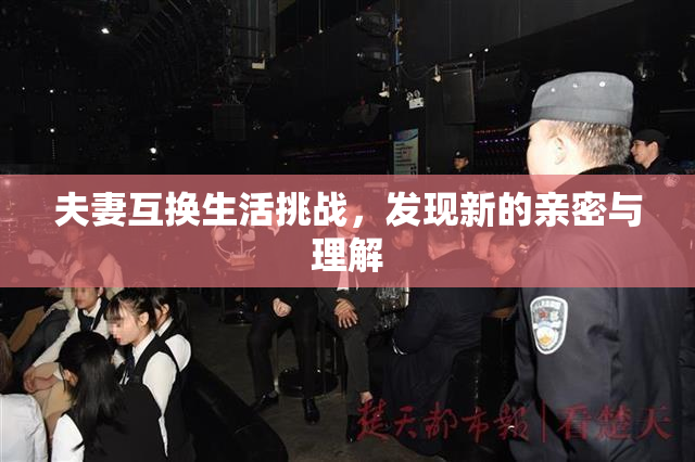 夫妻互换生活挑战，发现新的亲密与理解