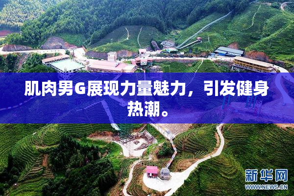 肌肉男G展现力量魅力，引发健身热潮。