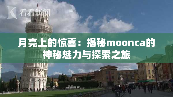月亮上的惊喜：揭秘moonca的神秘魅力与探索之旅