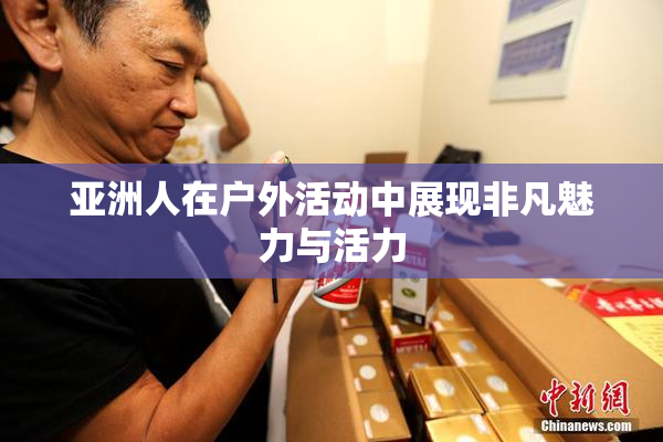 亚洲人在户外活动中展现非凡魅力与活力