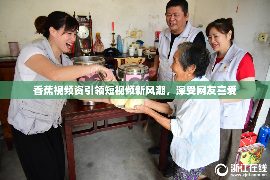 香蕉视频资引领短视频新风潮，深受网友喜爱
