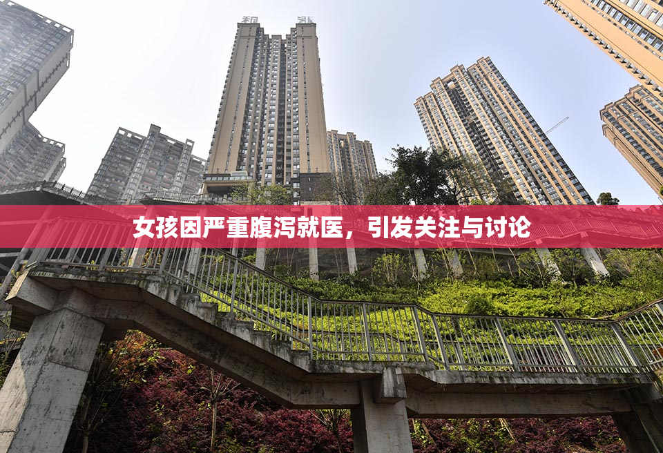 女孩因严重腹泻就医，引发关注与讨论