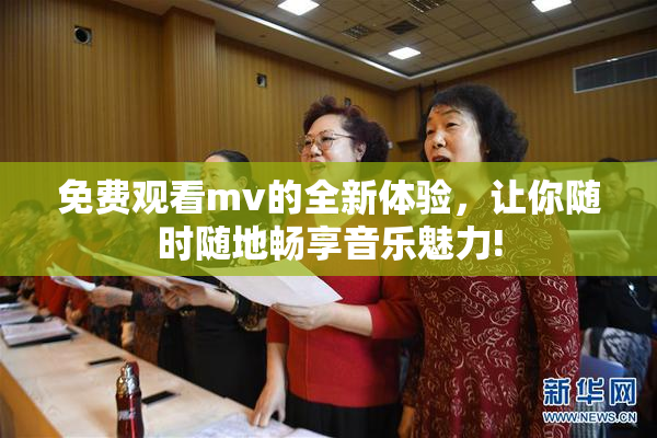 免费观看mv的全新体验，让你随时随地畅享音乐魅力!