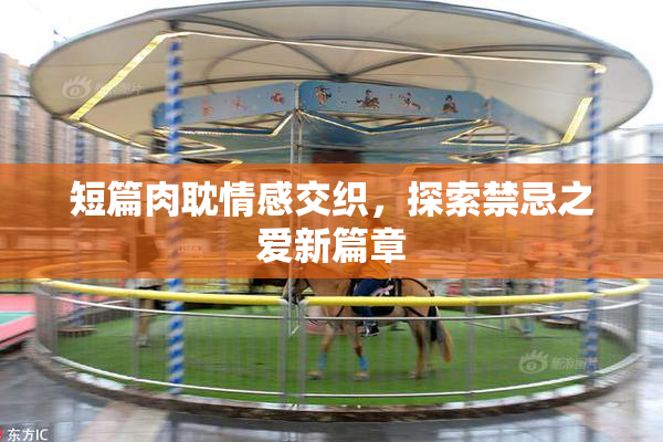 短篇肉耽情感交织，探索禁忌之爱新篇章