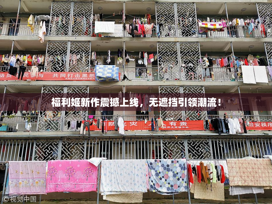 福利姬新作震撼上线，无遮挡引领潮流！