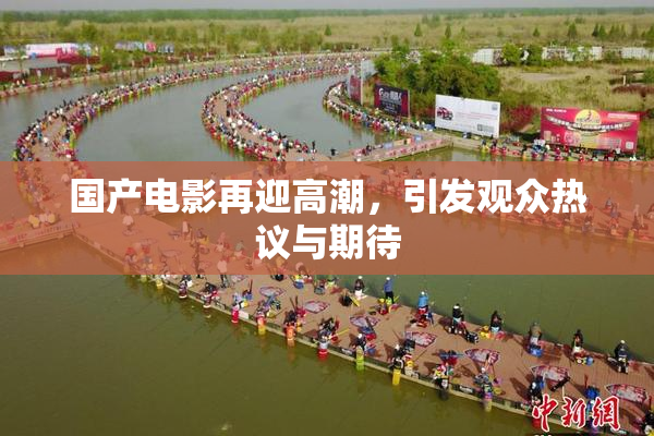 国产电影再迎高潮，引发观众热议与期待