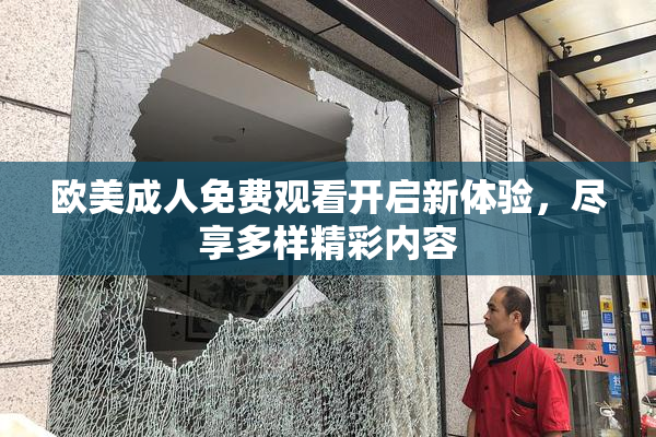 欧美成人免费观看开启新体验，尽享多样精彩内容