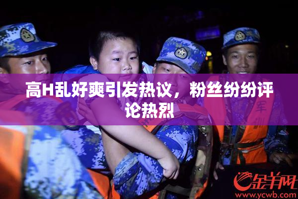 高H乱好爽引发热议，粉丝纷纷评论热烈