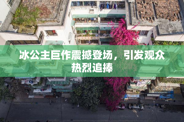 冰公主巨作震撼登场，引发观众热烈追捧