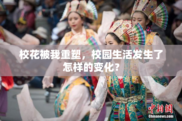 校花被我重塑，校园生活发生了怎样的变化？