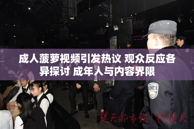 成人菠萝视频引发热议 观众反应各异探讨 成年人与内容界限