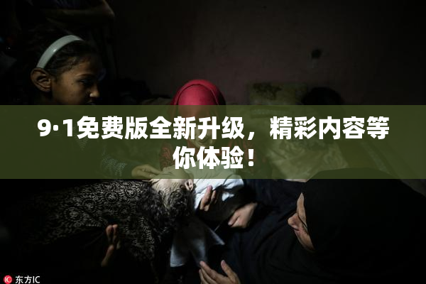 9·1免费版全新升级，精彩内容等你体验！