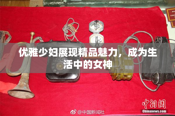 优雅少妇展现精品魅力，成为生活中的女神