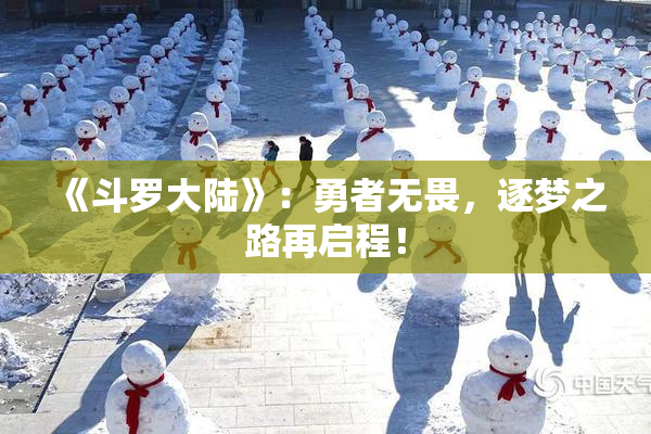 《斗罗大陆》：勇者无畏，逐梦之路再启程！