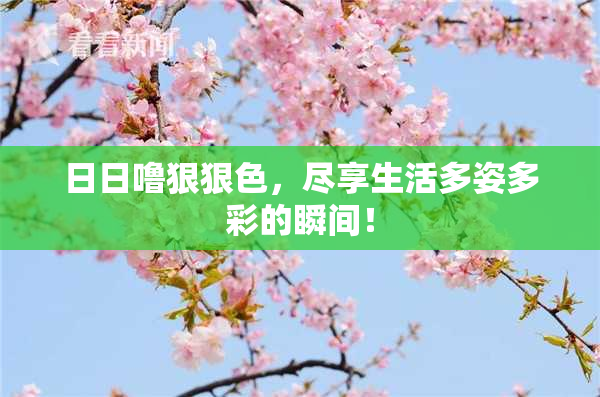 日日噜狠狠色，尽享生活多姿多彩的瞬间！