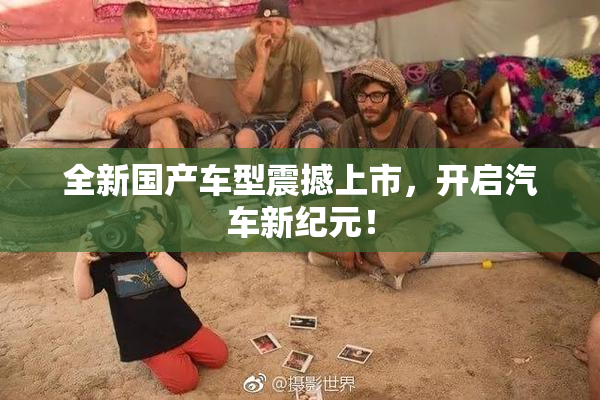 全新国产车型震撼上市，开启汽车新纪元！