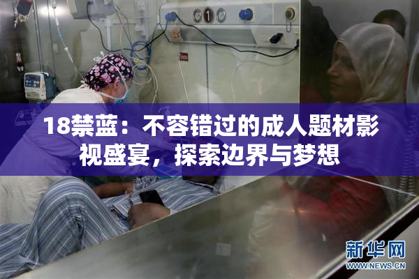 18禁蓝：不容错过的成人题材影视盛宴，探索边界与梦想
