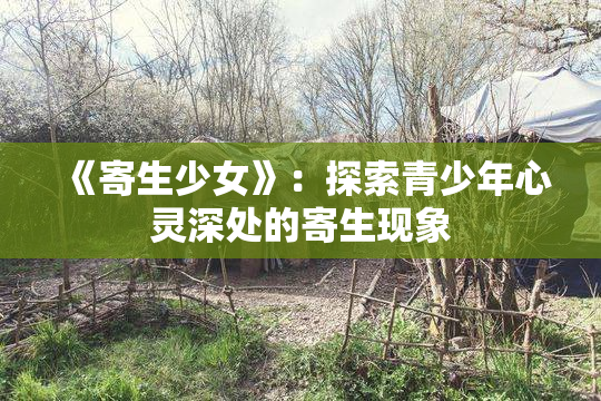 《寄生少女》：探索青少年心灵深处的寄生现象