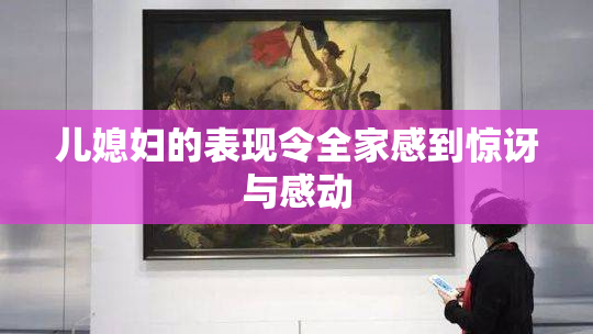 儿媳妇的表现令全家感到惊讶与感动