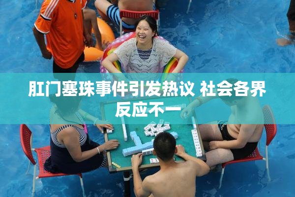肛门塞珠事件引发热议 社会各界反应不一