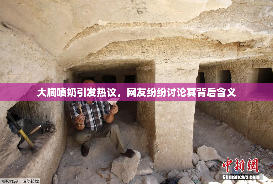大胸喷奶引发热议，网友纷纷讨论其背后含义