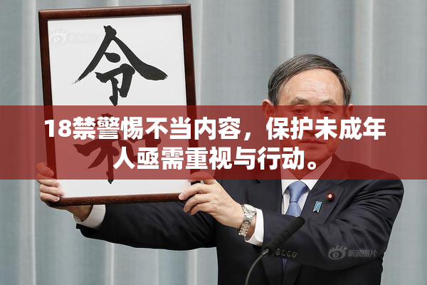 18禁警惕不当内容，保护未成年人亟需重视与行动。