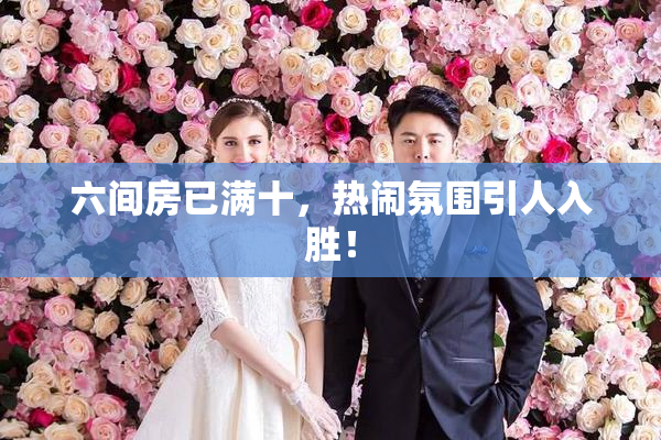 六间房已满十，热闹氛围引人入胜！