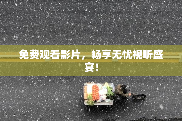 免费观看影片，畅享无忧视听盛宴！