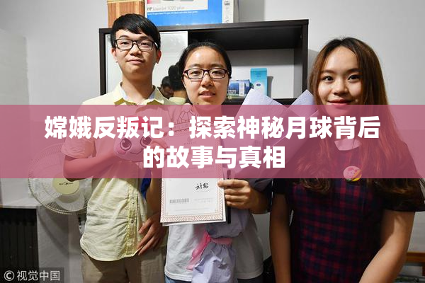 嫦娥反叛记：探索神秘月球背后的故事与真相