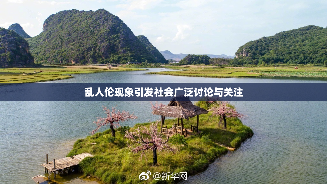 乱人伦现象引发社会广泛讨论与关注